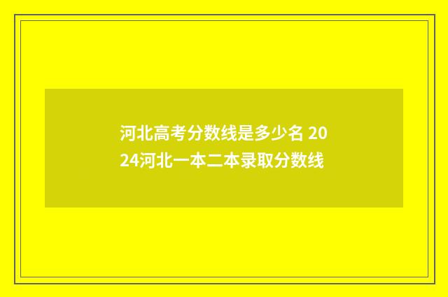 河北高考分数线是多少名 2024河北一本二本录取分数线