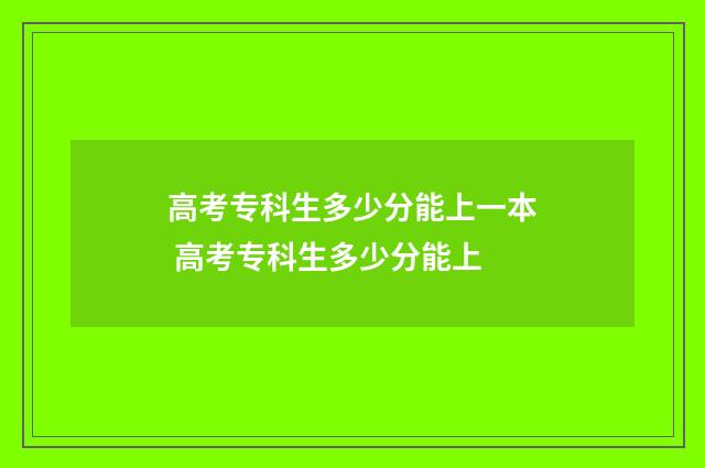 高考专科生多少分能上一本 高考专科生多少分能上