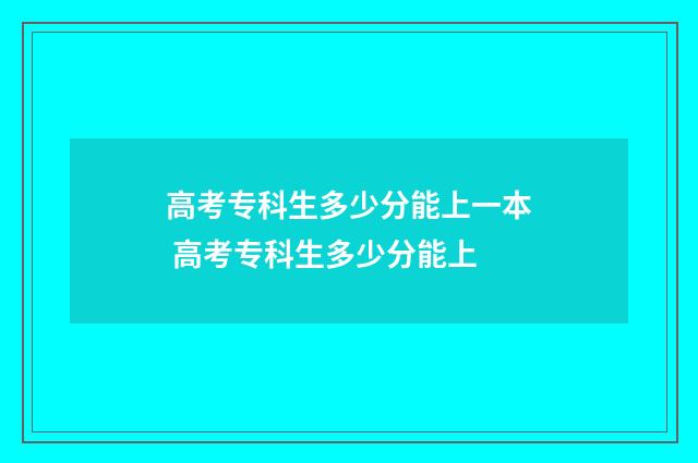 高考专科生多少分能上一本 高考专科生多少分能上
