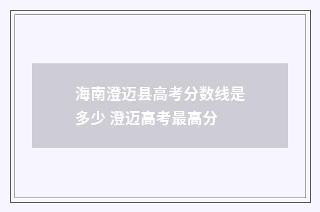 海南澄迈县高考分数线是多少 澄迈高考最高分