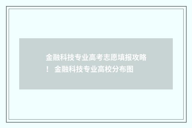 金融科技专业高考志愿填报攻略！ 金融科技专业高校分布图