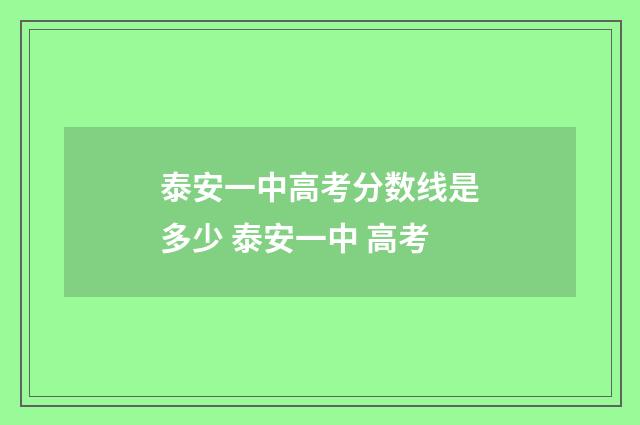 泰安一中高考分数线是多少 泰安一中 高考
