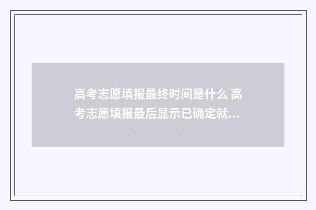 高考志愿填报最终时间是什么 高考志愿填报最后显示已确定就好了
