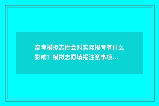 高考模拟志愿会对实际报考有什么影响？模拟志愿填报注意事项解析 高考模拟志愿需要提交吗?