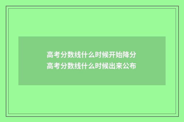 高考分数线什么时候开始降分 高考分数线什么时候出来公布