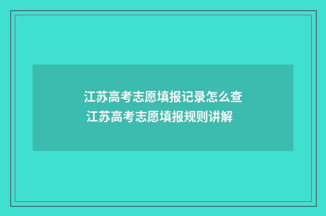 江苏高考志愿填报记录怎么查 江苏高考志愿填报规则讲解