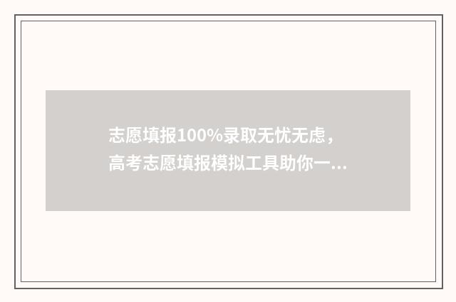 志愿填报100%录取无忧无虑，高考志愿填报模拟工具助你一臂之力 志愿填报多少