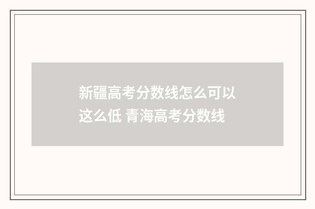 新疆高考分数线怎么可以这么低 青海高考分数线