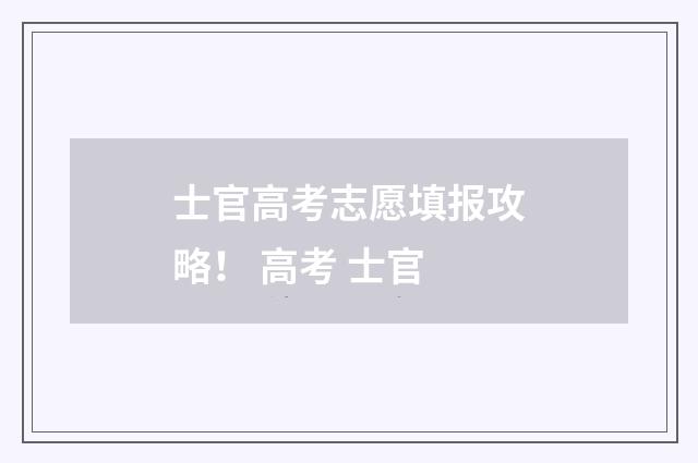 士官高考志愿填报攻略！ 高考 士官