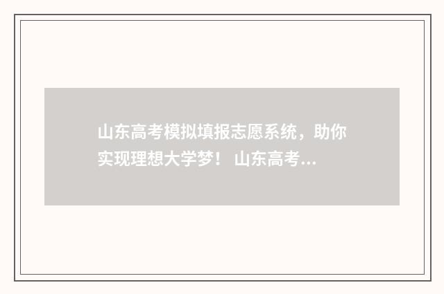 山东高考模拟填报志愿系统，助你实现理想大学梦！ 山东高考模拟填报流程