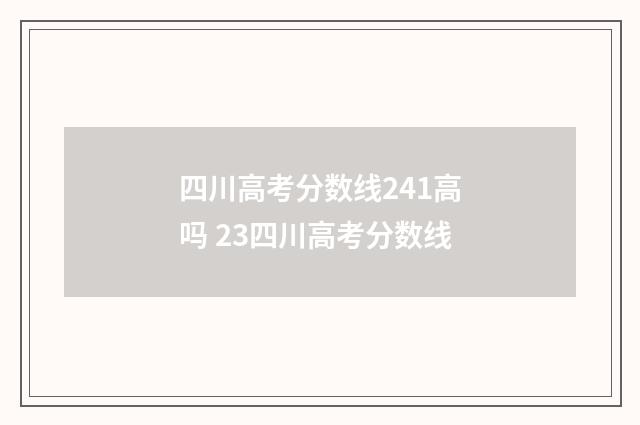 四川高考分数线241高吗 23四川高考分数线