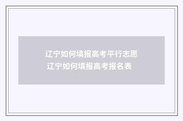 辽宁如何填报高考平行志愿 辽宁如何填报高考报名表