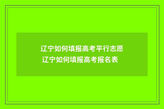辽宁如何填报高考平行志愿 辽宁如何填报高考报名表