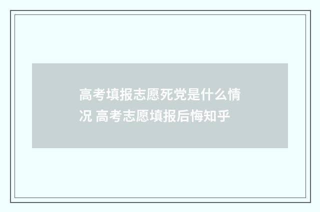 高考填报志愿死党是什么情况 高考志愿填报后悔知乎