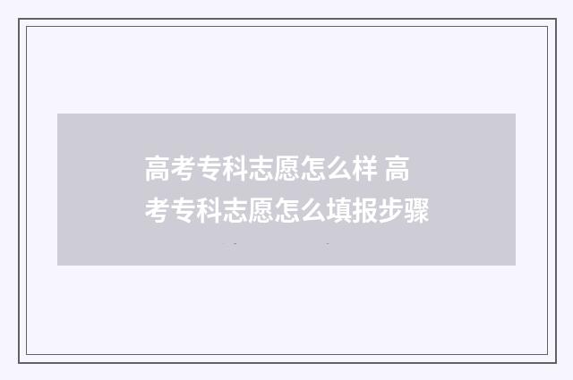 高考专科志愿怎么样 高考专科志愿怎么填报步骤