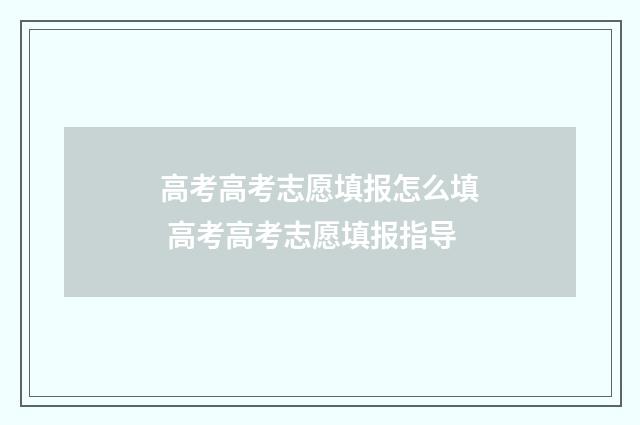 高考高考志愿填报怎么填 高考高考志愿填报指导