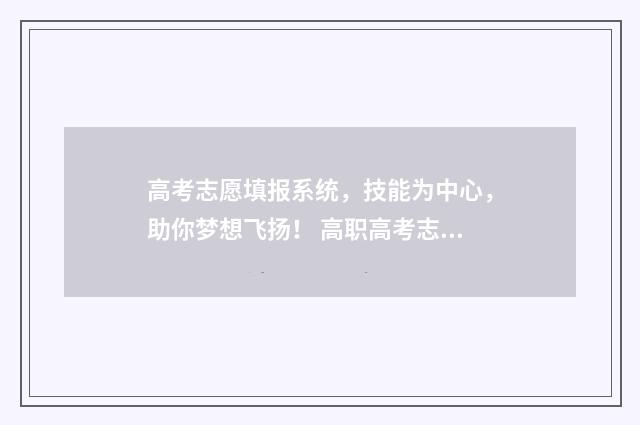 高考志愿填报系统，技能为中心，助你梦想飞扬！ 高职高考志愿怎么填