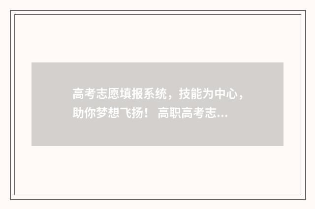 高考志愿填报系统，技能为中心，助你梦想飞扬！ 高职高考志愿怎么填