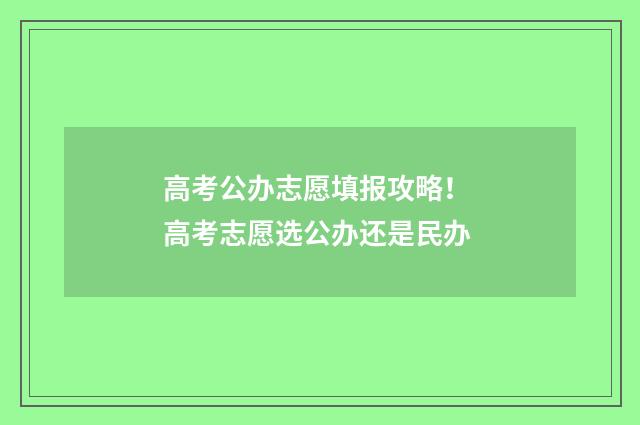 高考公办志愿填报攻略！ 高考志愿选公办还是民办
