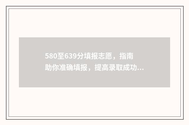 580至639分填报志愿，指南助你准确填报，提高录取成功率