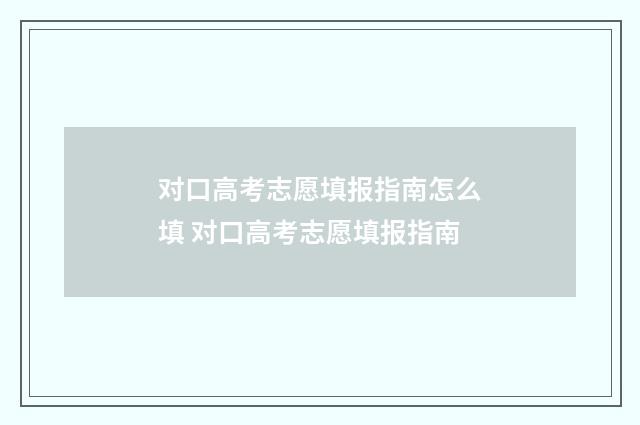 对口高考志愿填报指南怎么填 对口高考志愿填报指南