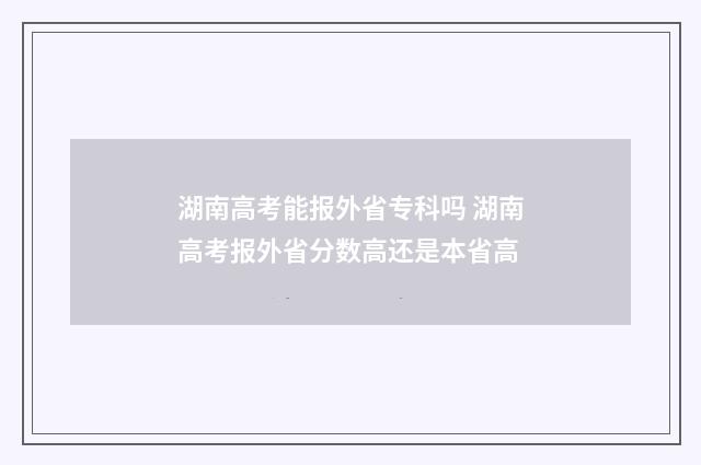 湖南高考能报外省专科吗 湖南高考报外省分数高还是本省高