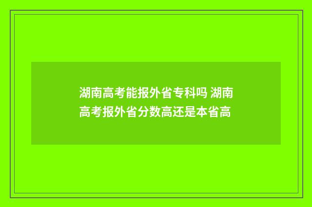 湖南高考能报外省专科吗 湖南高考报外省分数高还是本省高