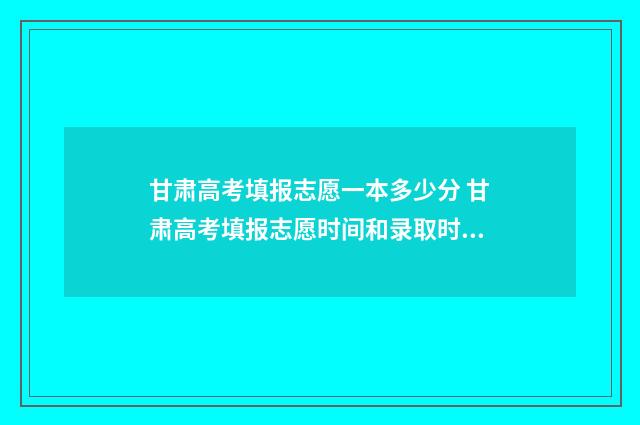 甘肃高考填报志愿一本多少分 甘肃高考填报志愿时间和录取时间