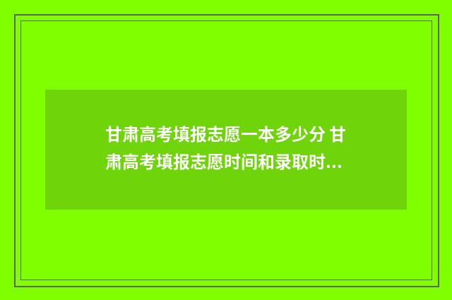 甘肃高考填报志愿一本多少分 甘肃高考填报志愿时间和录取时间