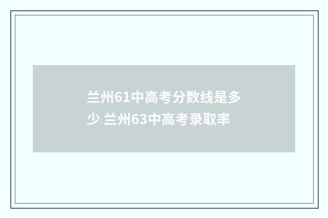 兰州61中高考分数线是多少 兰州63中高考录取率
