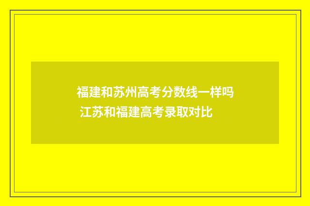 福建和苏州高考分数线一样吗 江苏和福建高考录取对比