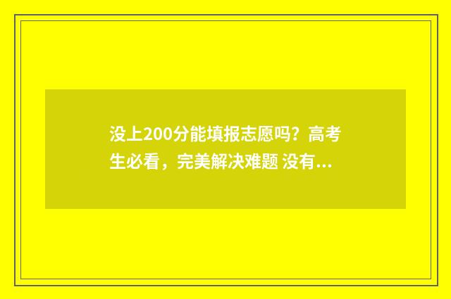 没上200分能填报志愿吗？高考生必看，完美解决难题 没有200分能上什么专业