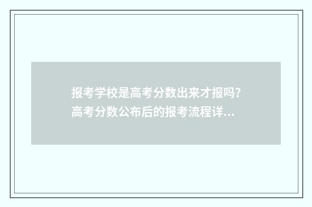 报考学校是高考分数出来才报吗？高考分数公布后的报考流程详解 报考学校是高考前还是高考后