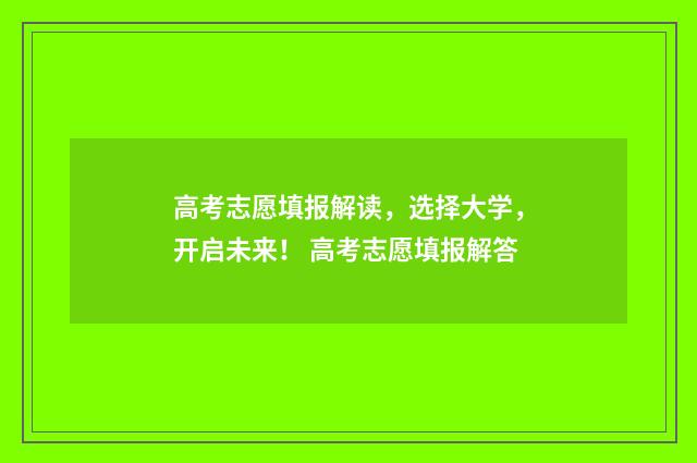 高考志愿填报解读，选择大学，开启未来！ 高考志愿填报解答