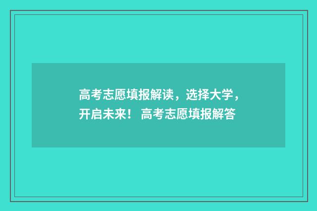高考志愿填报解读，选择大学，开启未来！ 高考志愿填报解答