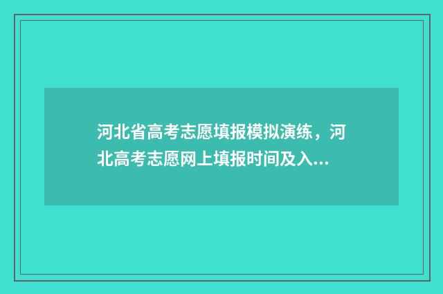 河北省高考志愿填报模拟演练，河北高考志愿网上填报时间及入口 河北省高考志愿填报时间和截止时间