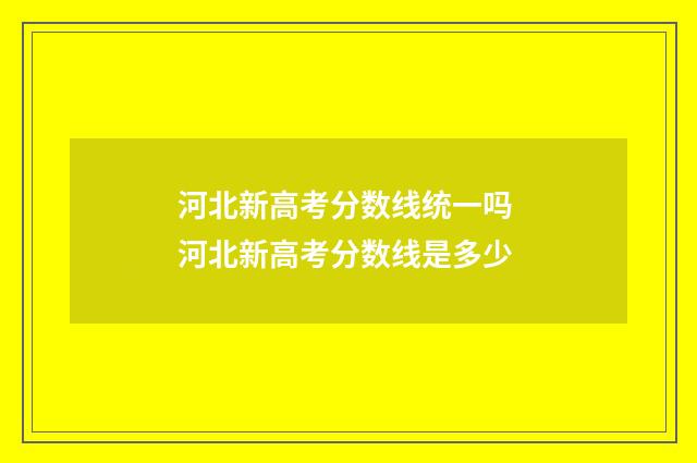 河北新高考分数线统一吗 河北新高考分数线是多少