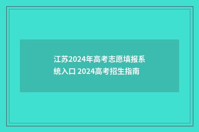 江苏2024年高考志愿填报系统入口 2024高考招生指南