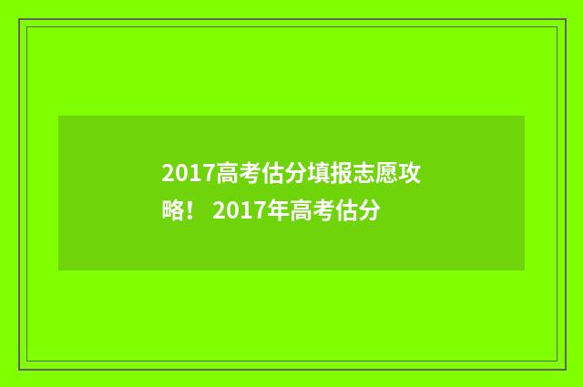 2017高考估分填报志愿攻略！ 2017年高考估分