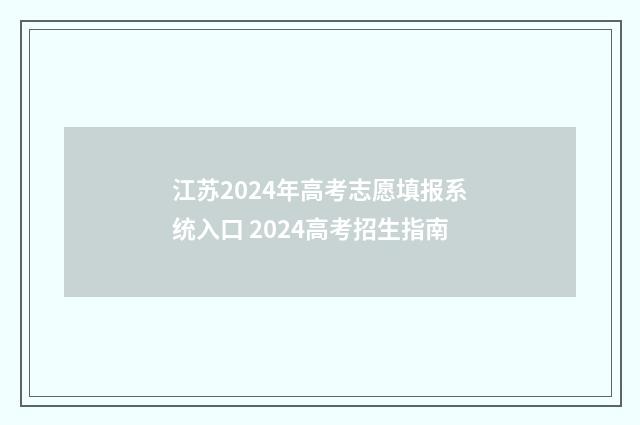 江苏2024年高考志愿填报系统入口 2024高考招生指南