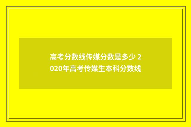 高考分数线传媒分数是多少 2020年高考传媒生本科分数线