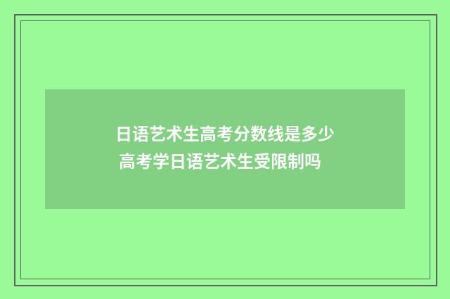 日语艺术生高考分数线是多少 高考学日语艺术生受限制吗