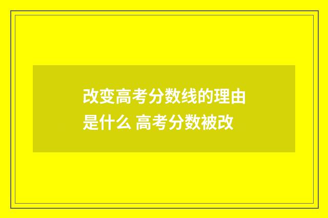 改变高考分数线的理由是什么 高考分数被改