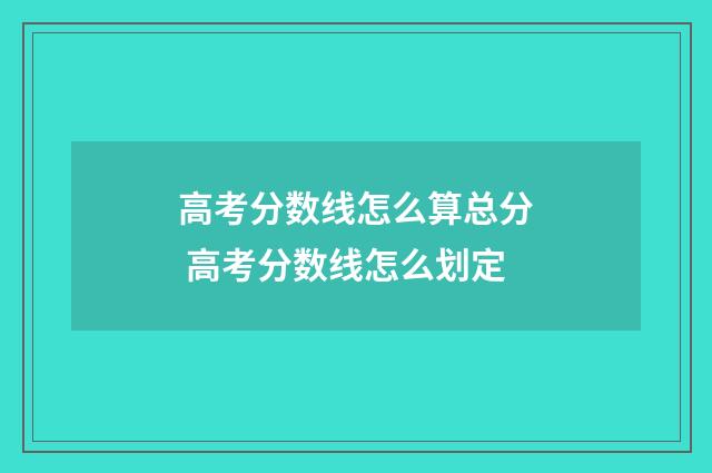 高考分数线怎么算总分 高考分数线怎么划定