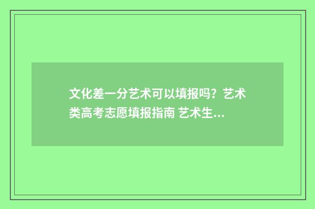 文化差一分艺术可以填报吗？艺术类高考志愿填报指南 艺术生文化分差一分投档有用吗