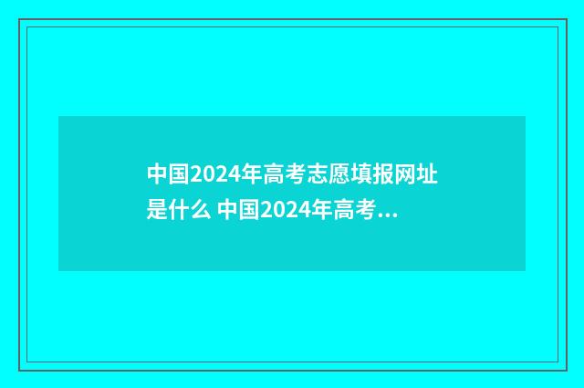 中国2024年高考志愿填报网址是什么 中国2024年高考状元