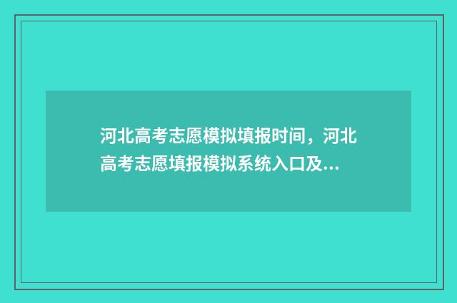 河北高考志愿模拟填报时间，河北高考志愿填报模拟系统入口及时间 河北高考志愿模拟填报系统官网