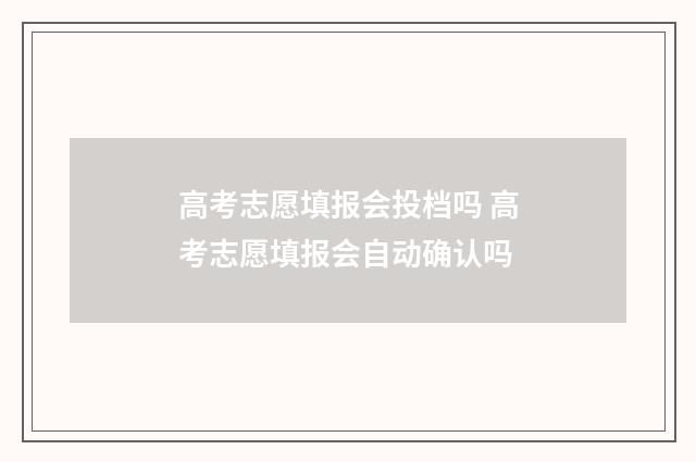 高考志愿填报会投档吗 高考志愿填报会自动确认吗