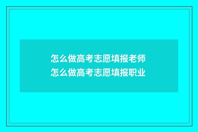 怎么做高考志愿填报老师 怎么做高考志愿填报职业