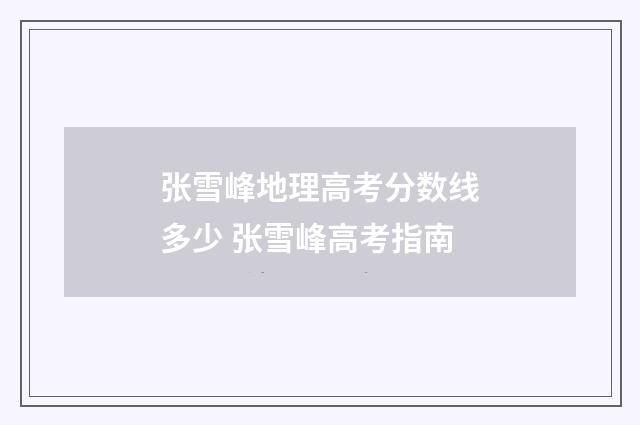 张雪峰地理高考分数线多少 张雪峰高考指南